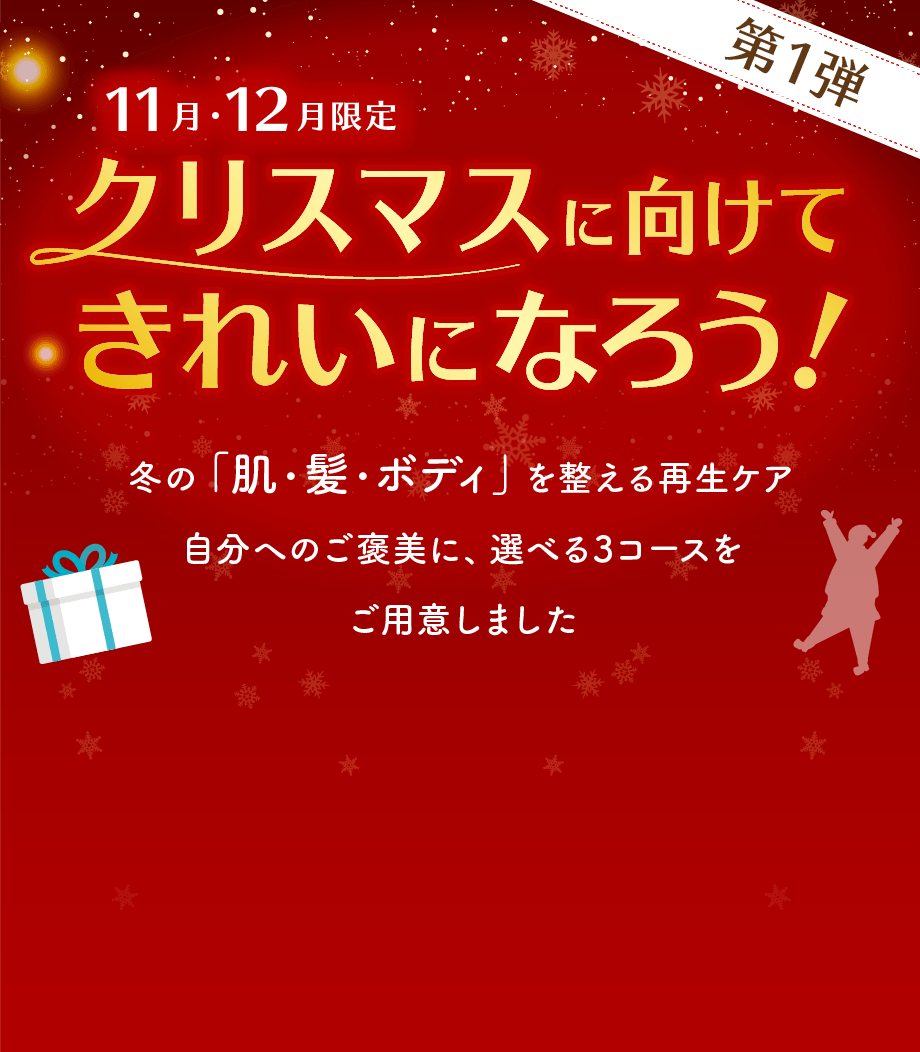 11月・12月限定-クリスマスに向けてきれいになろう！冬の「肌・髪・ボディ」を整える再生ケア。自分へのご褒美に選べるコースをご用意しました。